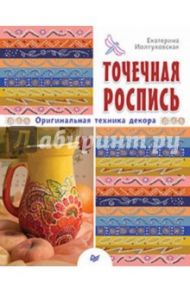 Точечная роспись. Оригинальная техника декора / Иолтуховская Екатерина Александровна