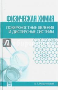 Физическая химия. Поверхностные явления и дисперсные системы. Учебное пособие / Морачевский Андрей Георгиевич