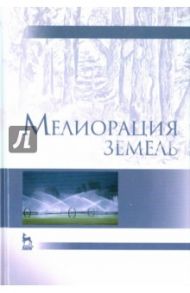 Мелиорация земель. Учебник / Голованов Александр Иванович, Айдаров Иван Петрович, Григоров Михаил Стефанович