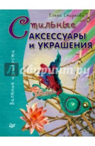 Стильные аксессуары и украшения. Валяние из шерсти / Смирнова Елена