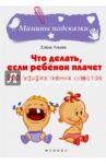 Что делать, если ребенок плачет. 200 эффективных советов / Ульева Елена Александровна