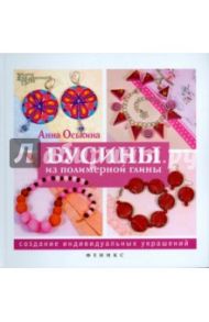 Бусины из полимерной глины. Создание индивидуальных украшений / Оськина Анна