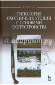 Типология охотничьих угодий с основами охотустройства. Учебное пособие / Козлов Владимир Михайлович