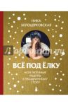Всё под ёлку. Мои любимые рецепты к праздничному столу / Белоцерковская Ника