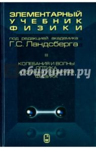 Элементарный учебник физики. В 3 томах. Том 3. Колебания и волны. Оптика. Атомная и ядерная физика / Ландсберг Григорий Самуилович