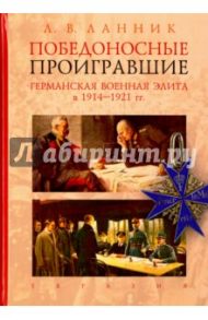 Победоносные проигравшие. Германская военная элита в 1914-1921 гг. / Ланник Леонтий Владимирович