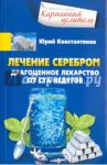 Лечение серебром. Драгоценное лекарство от ста недугов / Константинов Юрий