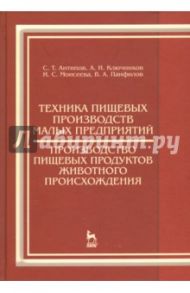 Техника пищевых производств малых предприятий. Производство пищевых продуктов животного происхожд. / Антипов Сергей Тихонович, Ключников Андрей Иванович, Моисеева Ирина Станиславовна, Панфилов Виктор Александрович