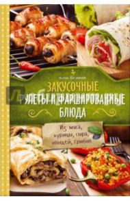 Закусочные рулеты и фаршированные блюда. Из мяса, курицы, сыра, овощей, грибов / Богданова Алена