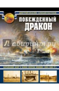 Побежденный дракон. Китайский флот в войне против Японии (1894-1895 гг.) / Киселев Дмитрий Викторович, Пастухов Алексей Михайлович