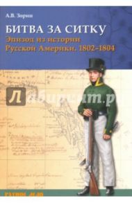 Битва за Ситку, 1802-1804 гг. Эпизод из истории Русской Америки / Зорин Александр Васильевич