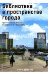 Библиотека в пространстве современного города. Архитектура и дизайн. От прошлого к будущему / Дубинина Ольга