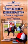Чистокровное коннозаводство в России и за рубежом. История и современность / Коновалова Галина Константиновна, Хлебосолова Алена Викторовна