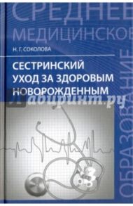 Сестринский уход за здоровым новорожденным / Соколова Наталья Глебовна