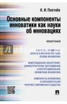 Основные компоненты инноватики как науки об инновациях. Монография / Плетнев К. И.