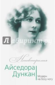 Айседора Дункан. Модерн на босу ногу / Андреева Юлия Игоревна