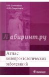 Атлас колопроктологических заболеваний. Учебное пособие / Семионкин Евгений Иванович, Огорельцев Александр Юрьевич