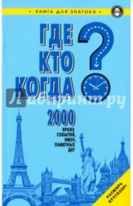 Где? Кто? Когда? 2000 ярких событий, имен, памятных дат. Книга для знатока