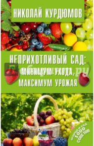 Неприхотливый сад. Минимум ухода, максимум урожая / Курдюмов Николай Иванович