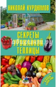 Секреты урожайной теплицы / Курдюмов Николай Иванович