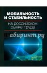 Мобильность и стабильность на российском рынке труда. Монография / Гимпельсон Владимир Ефимович, Вишневская Нина Тимофеевна, Капелюшников Ростислав Исаакович, Воскобойников Илья Борисович