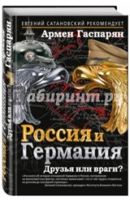 Россия и Германия. Друзья или враги? / Гаспарян Армен Сумбатович