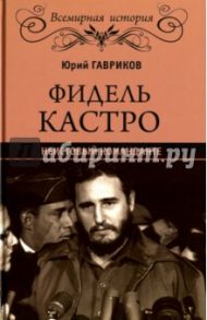 Фидель Кастро. Неистовый команданте / Гавриков Юрий Павлович