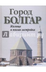 Город Болгар. Жилища и жилая застройка / Полубояринова М. Д., Шарифуллин Р. Ф.