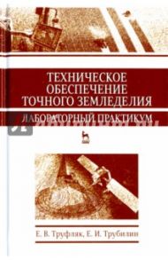 Техническое обеспечение точного земледелия. Лабораторный практикум. Учебное пособие / Труфляк Евгений Владимирович, Трубилин Евгений Иванович