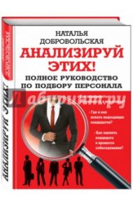 Анализируй этих! Полное руководство по подбору персонала / Добровольская Наталья Юрьевна