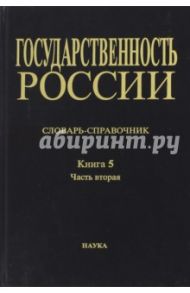 Государственность России. Словарь-справочник. Книга 5. Часть 2