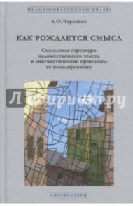 Как рождается смысл. Смысловая структура художественного текста и лингвистические принципы ее модели / Чернейко Людмила Олеговна