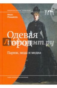 Одевая город. Париж, мода и медиа / Рокамора Аньес