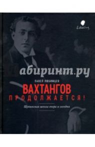 Вахтангов продолжается! Щукинская школа вчера и сегодня / Любимцев Павел Евгеньевич