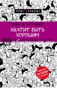 Хватит быть хорошим! Как перестать подстраиваться под других и стать счастливым / Д`Ансембур Тома