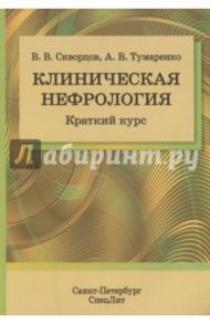 Клиническая нефрология. Краткий курс / Скворцов Всеволод Владимирович, Тумаренко Александр Владимирович