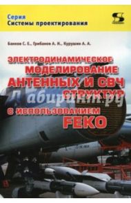 Электродинамическое моделирование антенных и СВЧ структур с использованием FEKO / Курушин Александр Александрович, Банков Сергей Евгеньевич, Грибанов Александр Николаевич