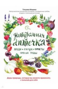 Натуральная аптечка. Ягоды, овощи, фрукты, пряные травы / Ильина Татьяна Александровна