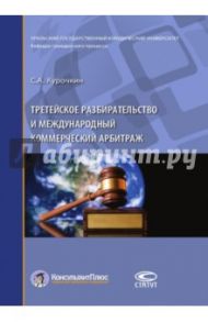 Третейское разбирательство и международный коммерческий арбитраж / Курочкин Сергей Анатольевич