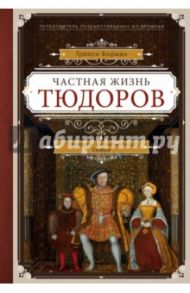 Частная жизнь Тюдоров. Секреты венценосной семьи / Борман Трейси