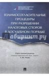 Взаимосогласительные процедуры при разрешении налоговых споров в досудебном порядке. Монография / Ильин Александр Юрьевич, Моисеенко Марина Анатольевна, Копина Анна Анатольевна