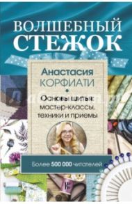 Волшебный стежок. Основы шитья. Мастер-классы, техники и примеры / Корфиати Анастасия