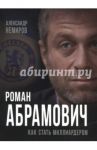 Роман Абрамович. Как стать миллиардером / Немиров Александр