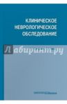 Клиническое неврологическое обследование / Григорьева Вера Наумовна, Белова Анна Наумовна