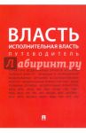 Власть. Исполнительная власть. Путеводитель