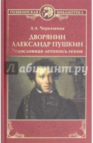 Дворянин Александр Пушкин. Родословная летопись гения / Черкашина Лариса Андреевна