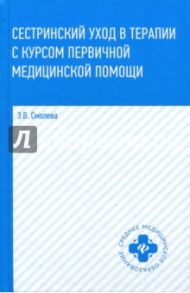 Сестринский уход в терапии с курсом первичной медицинской помощи / Смолева Эмма Владимировна