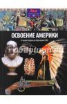 Освоение Америки. От конкистадоров до образования США / Моррис Нил
