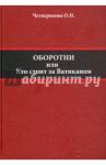 Оборотни. Кто стоит за Ватиканом / Четверикова Ольга Николаевна