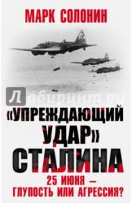 "Упреждающий удар" Сталина. 25 июня - глупость или агрессия? / Солонин Марк Семенович